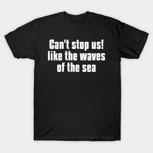 can't stop us! like the waves of the sea T-Shirt